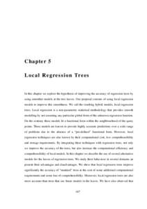 Chapter 5 Local Regress ion Trees In this chapter we explore the hypothesis of improving the accuracy of regression trees by using smoother models at the tree leaves. Our proposal consists of using local regression model