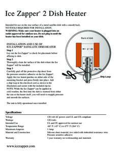 Ice Zapper 2 Dish Heater24° ® Intended for use on the rear surface of a metal satellite dish with a smooth back. NO TOOLS REQUIRED FOR INSTALLATION. WARNING: Make sure your heater is plugged into an