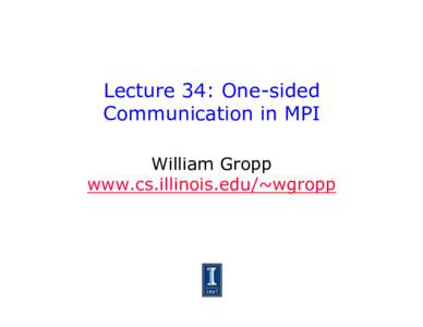 Lecture 34: One-sided Communication in MPI William Gropp www.cs.illinois.edu/~wgropp  Thanks to