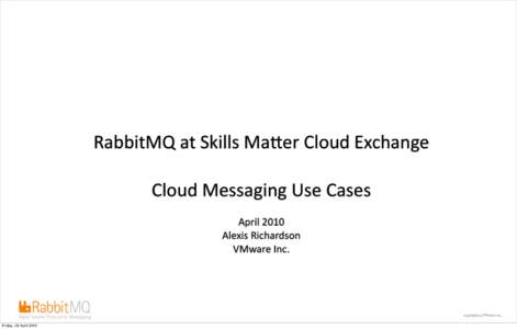 RabbitMQ at Skills Ma-er Cloud Exchange Cloud Messaging Use Cases April 2010 Alexis Richardson VMware Inc.