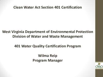 Clean Water Act Section 401 Certification  West Virginia Department of Environmental Protection Division of Water and Waste Management 401 Water Quality Certification Program Wilma Reip