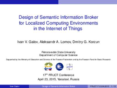 Design of Semantic Information Broker for Localized Computing Environments in the Internet of Things Ivan V. Galov, Aleksandr A. Lomov, Dmitry G. Korzun Petrozavodsk State University Department of Computer Science