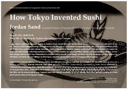 Sophia University Institute of Comparative Culture Lecture Series[removed]How Tokyo Invented Sushi Jordan Sand  Associate Professor of Japanese History and Culture, Georgetown University