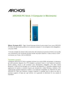 ARCHOS PC Stick: Il Computer in Movimento  Milano, 25 giugno 2015 – Oggi, il brand francese Archos ha annunciato il suo nuovo ARCHOS PC Stick che racchiude la potenza di un personal computer in una compatta unità coll