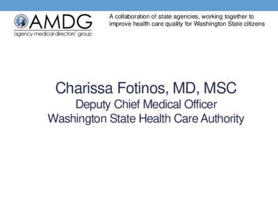 A collaboration of state agencies, working together to improve health care quality for Washington State citizens Charissa Fotinos, MD, MSC Deputy Chief Medical Officer Washington State Health Care Authority