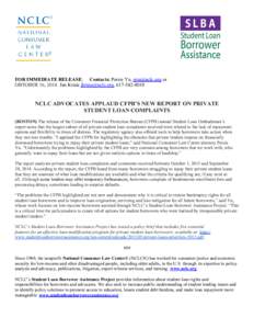 FOR IMMEDIATE RELEASE: Contacts: Persis Yu, [removed] or OBTOBER 16, 2014 Jan Kruse [removed], [removed]NCLC ADVOCATES APPLAUD CFPB’S NEW REPORT ON PRIVATE STUDENT LOAN COMPLAINTS (BOSTON) The release of t