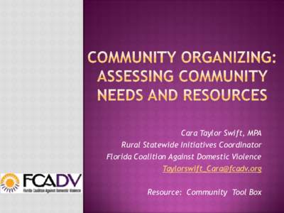 Cara Taylor Swift, MPA Rural Statewide Initiatives Coordinator Florida Coalition Against Domestic Violence [removed] Resource: Community Tool Box