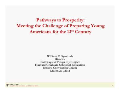Pathways to Prosperity: Meeting the Challenge of Preparing Young Americans for the 21st Century William C. Symonds Director