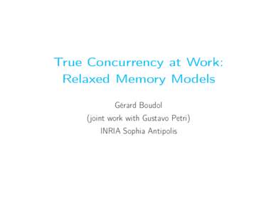 True Concurrency at Work: Relaxed Memory Models Gérard Boudol (joint work with Gustavo Petri) INRIA Sophia Antipolis