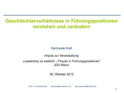 Geschlechterverhältnisse in Führungspositionen verstehen und verändern Gertraude Krell Impuls zur Veranstaltung „Leadership ist weiblich – Frauen in Führungspositionen“