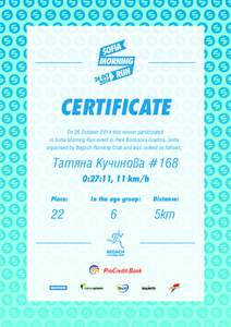 CERTIFICATE On 26 October 2014 this runner participated in Sofia Morning Run event in Park Borissova Gradina, Sofia organised by Begach Running Club and was ranked as follows:  Татяна Кучинова #168