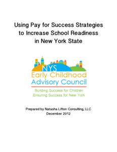 Using Pay for Success Strategies to Increase School Readiness in New York State Prepared by Natasha Lifton Consulting, LLC December 2012