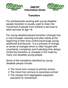 GMCDP Information Sheet Transition For professionals working with young disabled people transition is usually used to mean the movement of people from children’s services to