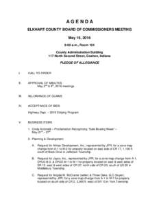 AGENDA ELKHART COUNTY BOARD OF COMMISSIONERS MEETING May 16, 2016 9:00 a.m., Room 104 County Administration Building 117 North Second Street, Goshen, Indiana