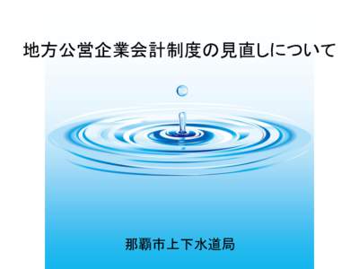 地方公営企業会計制度の見直しについて  地方公営企業とは 那覇市上下水道局  地方公営企業会計制度の見直しの背景と基本的な考え方