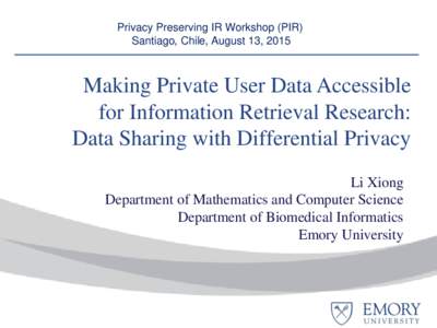 Privacy Preserving IR Workshop (PIR) Santiago, Chile, August 13, 2015 Making Private User Data Accessible for Information Retrieval Research: Data Sharing with Differential Privacy