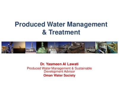 Produced Water Management & Treatment Dr. Yasmeen Al Lawati Produced Water Management & Sustainable Development Advisor