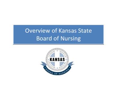 Overview of Kansas State  Board of Nursing  Kansas State Board of Nursing • The mission of the Board of Nursing is to  assure the citizens of Kansas safe and 