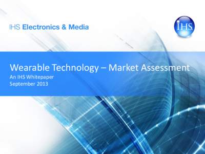 Wearable Technology – Market Assessment An IHS Whitepaper September 2013 IHS Electronics & Media Reliable business intelligence across the entire electronics & media value chain