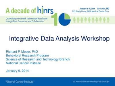 Integrative Data Analysis Workshop Richard P. Moser, PhD Behavioral Research Program Science of Research and Technology Branch National Cancer Institute January 9, 2014
