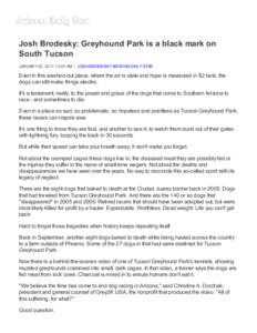 Josh Brodesky: Greyhound Park is a black mark on South Tucson JANUARY 02, [removed]:00 AM • JOSH BRODESKY ARIZONA DAILY STAR Even in this washed-out place, where the air is stale and hope is measured in $2 bets, the dogs