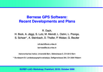 Bernese GPS Software: Recent Developments and Plans R. Dach, H. Bock, A. Jäggi, S. Lutz, M. Meindl, L. Ostini, L. Prange, S. Schaera , A. Steinbach, D. Thaller, P. Walser, G. Beutler 