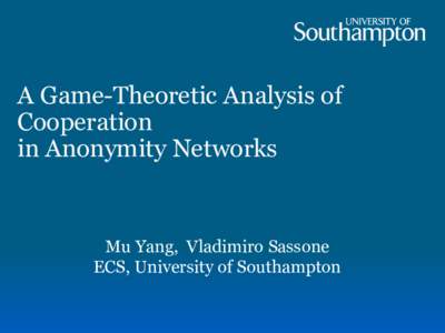 A Game-Theoretic Analysis of Cooperation in Anonymity Networks Mu Yang, Vladimiro Sassone ECS, University of Southampton