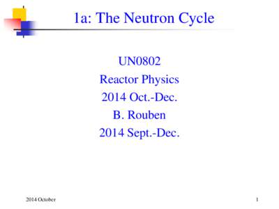 1a: The Neutron Cycle UN0802 Reactor Physics 2014 Oct.-Dec. B. Rouben 2014 Sept.-Dec.