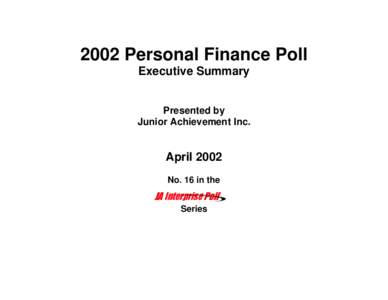 2002 Personal Finance Poll Executive Summary Presented by Junior Achievement Inc.  April 2002