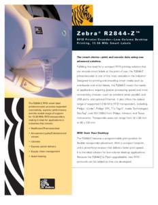 Zebra® R2844-Z™ R F I D P r i n t e r / E n c o d e r — L o w - Vo l u m e D e s k t o p Printing, 13.56 MHz Smart Labels The smart choice—print and encode data using one advanced solution.