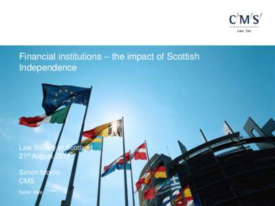 Financial institutions – the impact of Scottish Independence Law Society of Scotland 21st August 2014 Simon Morris