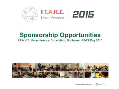 Sponsorship Opportunities I T.A.K.E. Unconference, 3rd edition, Bucharest, 28-29 May 2015 Proudly created and organized by  Want to support innovation in technology?