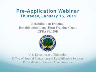 Pre-Application Webinar Thursday, January 15, 2015 Rehabilitation Training: Rehabilitation Long-Term Training Grant CFDA 84.129B