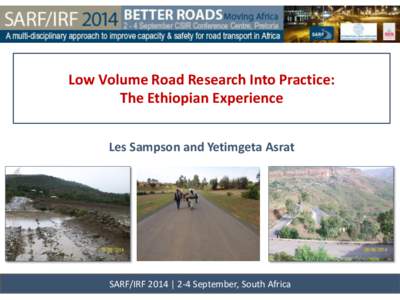 Low Volume Road Research Into Practice: The Ethiopian Experience Les Sampson and Yetimgeta Asrat SARF/IRF 2014 | 2-4 September, South Africa