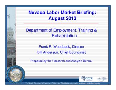 Nevada Labor Market Briefing: August 2012 Department of Employment, Training & Rehabilitation Frank R. Woodbeck, Director Bill Anderson, Chief Economist