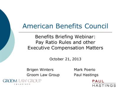 American Benefits Council Benefits Briefing Webinar: Pay Ratio Rules and other Executive Compensation Matters October 21, 2013 Brigen Winters