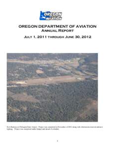 OREGON DEPARTMENT OF AVIATION Annual Report July 1, 2011 through June 30, 2012 New Runway at Chiloquin State Airport. Project was completed in November of 2012 along with obstruction removal and new lighting. Project was