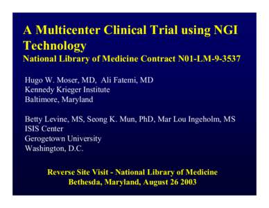 A Multicenter Clinical Trial using NGI Technology National Library of Medicine Contract N01-LM[removed]Hugo W. Moser, MD, Ali Fatemi, MD Kennedy Krieger Institute Baltimore, Maryland