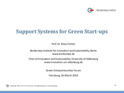 Support Systems for Green Start-ups Prof. Dr. Klaus Fichter Borderstep Institute for Innovation and Sustainability, Berlin www.borderstep.de Chair of Innovation and Sustainability, University of Oldenburg www.innovation.