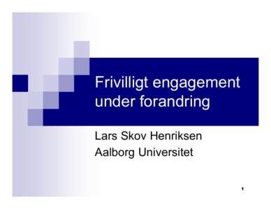 Frivilligt engagement under forandring Lars Skov Henriksen Aalborg Universitet 1