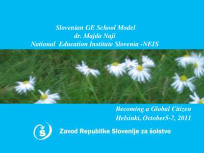 Slovenian GE School Model dr. Majda Naji National Education Institute Slovenia -NEIS Becoming a Global Citizen Helsinki, October5-7, 2011