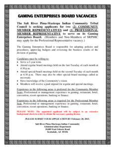 GAMING ENTERPRISES BOARD VACANCIES The Salt River Pima-Maricopa Indian Community Tribal Council is seeking applicants for two (2) COMMUNITY MEMBER REPRESENTATIVES and (1) PROFESSIONAL MEMBER REPRESENTATIVE to serve on it