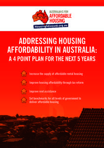 ADDRESSING HOUSING AFFORDABILITY IN AUSTRALIA: A 4 POINT PLAN FOR THE NEXT 5 YEARS Increase the supply of affordable rental housing Improve housing affordability through tax reform Improve rent assistance