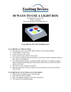 50 WAYS TO USE A LIGHT BOX By Michelle Clyne, M.S. Ed. Project Coordinator Project Reach: Illinois Deaf-Blind Services  Large Light Box #3112 from Enabling Devices