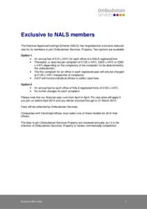 Exclusive to NALS members The National Approved Lettings Scheme (NALS) has negotiated an exclusive reduced rate for its members to join Ombudsman Services: Property. Two options are available: Option 1 • An annual fee 