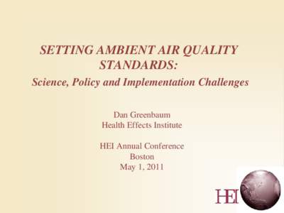 SETTING AMBIENT AIR QUALITY STANDARDS: Science, Policy and Implementation Challenges Dan Greenbaum Health Effects Institute HEI Annual Conference