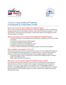 T.E.A.C.H. Early Childhood® KANSAS A Scholarship & Compensation Project What is the T.E.A.C.H. Early Childhood® KANSAS Project? The T.E.A.CH. (Teacher Education and Compensation Helps) Early Childhood® Project is an e