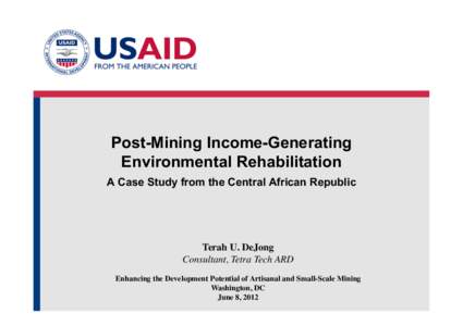 Post-Mining Income-Generating Environmental Rehabilitation A Case Study from the Central African Republic Terah U. DeJong� Consultant, Tetra Tech ARD