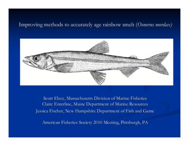 Improving methods to accurately age rainbow smelt (Osmerus mordax)  Scott Elzey, Massachusetts Division of Marine Fisheries Claire Enterline, Maine Department of Marine Resources Jessica Fischer, New Hampshire Department