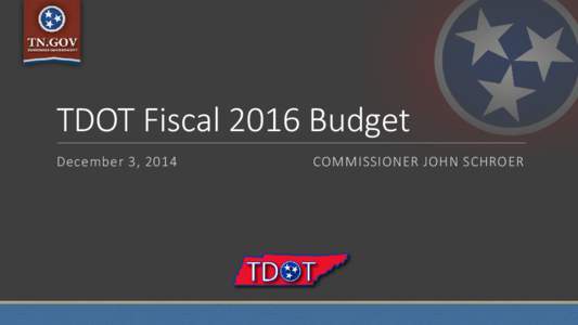TDOT Fiscal 2016 Budget December 3, 2014 COMMISSIONER JOHN SCHROER  Customer-Focused Government Goals